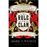 The Rule of the Clan What an Ancient Form of Social Organization Reveals About the Future of Individual Freedom by Weiner, Mark S., 9781250043627
