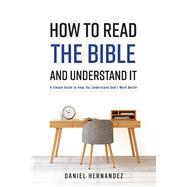 How to Read the Bible and Understand It A Simple Guide to Help You Understand God's Word Better by Hernandez, Daniel, 9781543943627