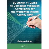 EU Annex 11 Guide to Computer Validation Compliance for the Worldwide Health Agency GMP by Lopez; Orlando, 9781482243628