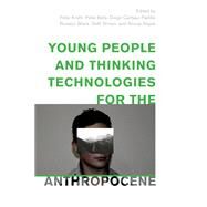 Young People and Thinking Technologies for the Anthropocene by Kraftl, Peter; Kelly, Peter; Carbajo Padilla, Diego; Black, Rosalyn; Brown, Seth; Nayak, Anoop, 9781538153628