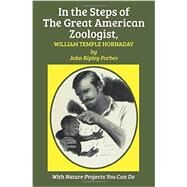 In the Steps of the Great American Zoologist, William Temple Hornaday by Forbes, John Ripley; Elgin, Kathleen, 9781590773628