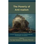 The Poverty of Anti-realism Critical Perspectives on Postmodernist Philosophy of History by Frland, Tor Egil; Mitrovic, Branko; Timmins, Adam; Verstegan, Ian; Virmajoki, Veli; Weberman, David, 9781666933628