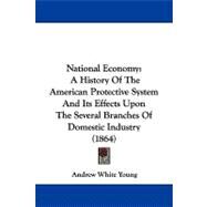 National Economy : A History of the American Protective System and Its Effects upon the Several Branches of Domestic Industry (1864) by Young, Andrew White, 9781104353629