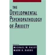 The Developmental Psychopathology of Anxiety by Vasey, Michael W.; Dadds, Mark R., 9780195123630