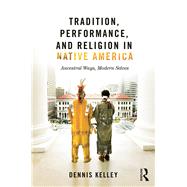 Tradition, Performance, and Religion in Native America: Ancestral Ways, Modern Selves by Kelley; Dennis, 9780415823630
