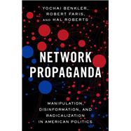 Network Propaganda Manipulation, Disinformation, and Radicalization in American Politics by Benkler, Yochai; Faris, Robert; Roberts, Hal, 9780190923631