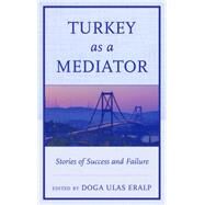 Turkey as a Mediator Stories of Success and Failure by Eralp, Doga Ulas; Beriker, Nimet; Das, Arunjana; Eralp, Doga Ulas; Gumuscu, Sebnem; Kadayifci-Orellana, Ayse S.; Kok, Havva; Oner, Imdat; Sandole, Dennis J. D.; Wanis-St. John, Anthony, PhD, 9780739193631