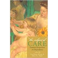 The Subject of Care Feminist Perspectives on Dependency by Kittay, Eva Feder; Feder, Ellen K., 9780742513631