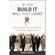 If You Build It Will They Come? Three Steps to Test and Validate Any Market Opportunity by Adams, Rob, 9780470563632