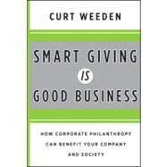 Smart Giving Is Good Business How Corporate Philanthropy Can Benefit Your Company and Society by Weeden, Curt, 9780470873632