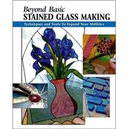 Beyond Basic Stained Glass Making Techniques and Tools to Expand Your Abilities by Allison, Sandy; Johnston, Michael; Wycheck, Alan, 9780811733632