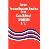 Secret Proceedings and Debates of the Constitutional Convention, 1787 by Yates, Robert; Lansing, John, 9781410203632