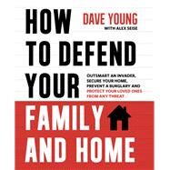 How to Defend Your Family and Home Outsmart an Invader, Secure Your Home, Prevent a Burglary and Protect Your Loved Ones from Any Threat by Young, Dave, 9781624143632