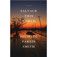 Salvage This World A Novel by Smith, Michael Farris, 9780316413633