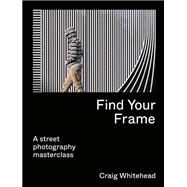 Find Your Frame A Street Photography Masterclass by Whitehead, Craig, 9780711283633