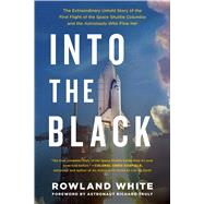 Into the Black The Extraordinary Untold Story of the First Flight of the Space Shuttle Columbia and the Astronauts Who Flew Her by White, Rowland; Truly, Richard, 9781501123634
