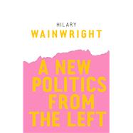 A New Politics from the Left by Wainwright, Hilary, 9781509523634