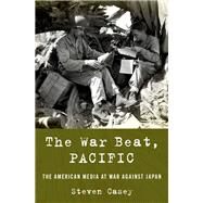 The War Beat, Pacific The American Media at War Against Japan by Casey, Steven, 9780190053635