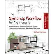 The SketchUp Workflow for Architecture Modeling Buildings, Visualizing Design, and Creating Construction Documents with SketchUp Pro and LayOut by Brightman, Michael, 9781119383635