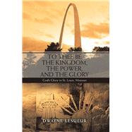 To Thee Be the Kingdom, the Power, and the Glory by Lesueur, Dwayne, 9781532043635