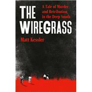 The Wiregrass A Tale of Murder and Retribution in the Deep South by Kessler, Matt, 9781538773635