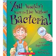 You Wouldn't Want to Live Without Bacteria! (You Wouldn't Want to Live Without) (Library Edition) by Canavan, Roger; Bergin, Mark, 9780531213636