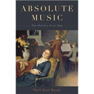 Absolute Music The History of an Idea by Bonds, Mark Evan, 9780199343638