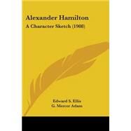 Alexander Hamilton : A Character Sketch (1908) by Ellis, Edward S.; Adam, G. Mercer; Cigrand, B. J., 9780548673638