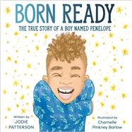 Born Ready The True Story of a Boy Named Penelope by Patterson, Jodie; Barlow, Charnelle Pinkney, 9780593123638