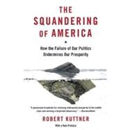 The Squandering of America How the Failure of Our Politics Undermines Our Prosperity by KUTTNER, ROBERT, 9781400033638