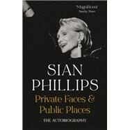 Private Faces and Public Places The Autobiography by Phillips, Sian, 9781529373639