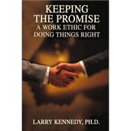 Keeping the Promise : A Work Ethic for Doing Things Right by Kennedy, Larry, 9780974703640