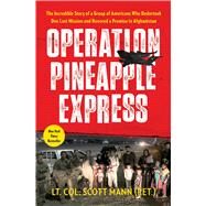 Operation Pineapple Express The Incredible Story of a Group of Americans Who Undertook One Last Mission and Honored a Promise in Afghanistan by Mann, Scott, 9781668003640