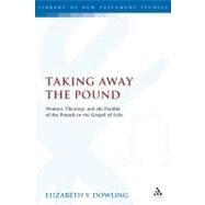 Taking Away the Pound Women, Theology and the Parable of the Pounds in the Gospel of Luke by Dowling, Elizabeth V., 9780567043641