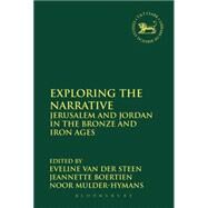 Exploring the Narrative Jerusalem and Jordan in the Bronze and Iron Ages: Papers in Honour of Margreet Steiner by Mulder, Noor; Boertien, Jeannette; van der Steen, Eveline, 9780567663641