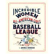 The Incredible Women of the All-American Girls Professional Baseball League by Orrock, Anika, 9781452173641