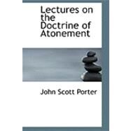 Lectures on the Doctrine of Atonement by Porter, John Scott, 9780554853642