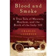 Blood and Smoke : A True Tale of Mystery, Mayhem and the Birth of the Indy 500 by Leerhsen, Charles, 9781439153642