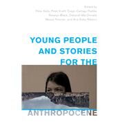 Young People and Stories for the Anthropocene by Kelly, Peter; Kraftl, Peter; Carbajo Padilla, Diego; Black, Rosalyn; MacDonald, Deborah; Noonan, Meave; Ribeiro, Ana Sofia, 9781538153642
