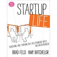 Startup Life Surviving and Thriving in a Relationship with an Entrepreneur by Feld, Brad; Batchelor, Amy, 9781118443644
