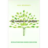 The Garden of Leaders Revolutionizing Higher Education by Woodruff, Paul, 9780190883645