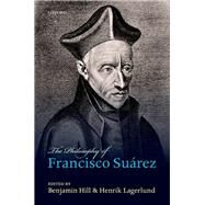 The Philosophy of Francisco Suarez by Hill, Benjamin; Lagerlund, Henrik, 9780199583645