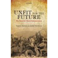 Unfit for the Future The Need for Moral Enhancement by Persson, Ingmar; Savulescu, Julian, 9780199653645