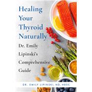 Healing Your Thyroid Naturally Dr. Emily Lipinski's Comprehensive Guide by Lipinski, Dr. Emily, 9780306873645