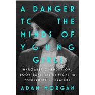 A Danger to the Minds of Young Girls Margaret C. Anderson, Book Bans, and the Fight to Modernize Literature by Morgan, Adam, 9781668053645