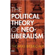 The Political Theory of Neoliberalism by Biebricher, Thomas, 9781503603646