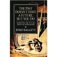 The Past Doesn't Have a Future, but You Do by Baggett, Byrd, 9781581823646
