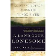 A Land Gone Lonesome An Inland Voyage Along the Yukon River by O'Neill, Dan, 9781582433646