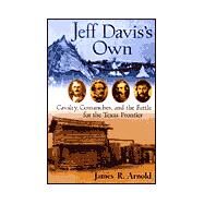 Jeff Davis's Own : Cavalry, Comanches, and the Battle for the Texas Frontier by James R. Arnold (Lexington, Virginia), 9780471333647