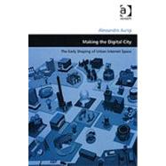 Making the Digital City: The Early Shaping of Urban Internet Space by Aurigi,Alessandro, 9780754643647